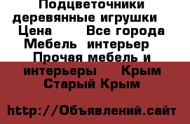 Подцветочники деревянные игрушки. › Цена ­ 1 - Все города Мебель, интерьер » Прочая мебель и интерьеры   . Крым,Старый Крым